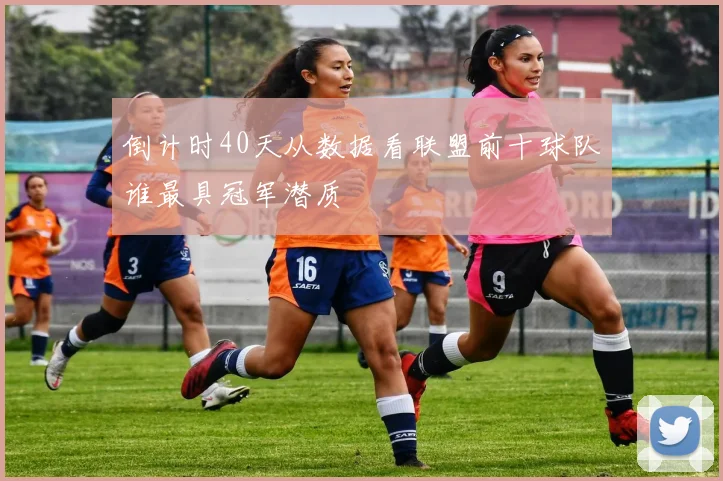 倒计时40天从数据看联盟前十球队谁最具冠军潜质