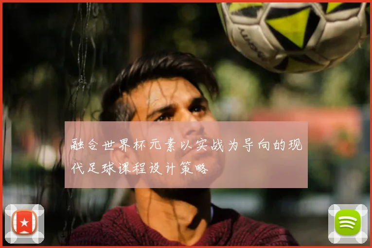 融合世界杯元素以实战为导向的现代足球课程设计策略