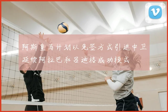 阿斯皇马计划以免签方式引进中卫延续阿拉巴和吕迪格成功模式