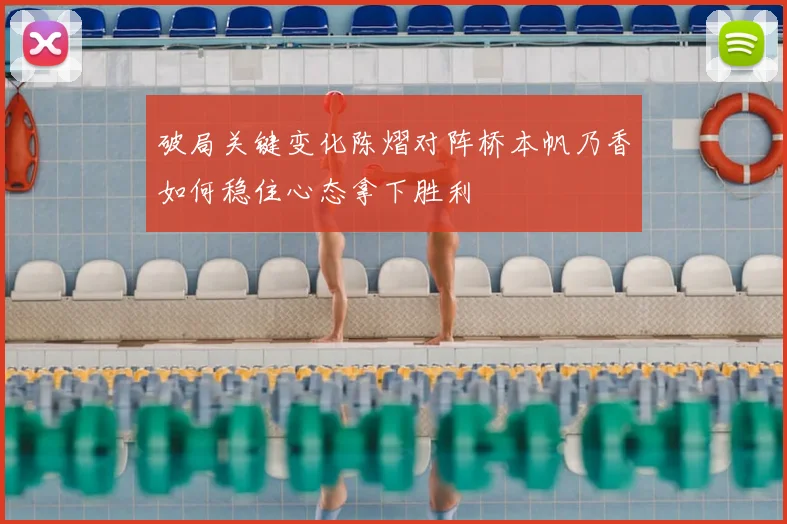 破局关键变化陈熠对阵桥本帆乃香如何稳住心态拿下胜利
