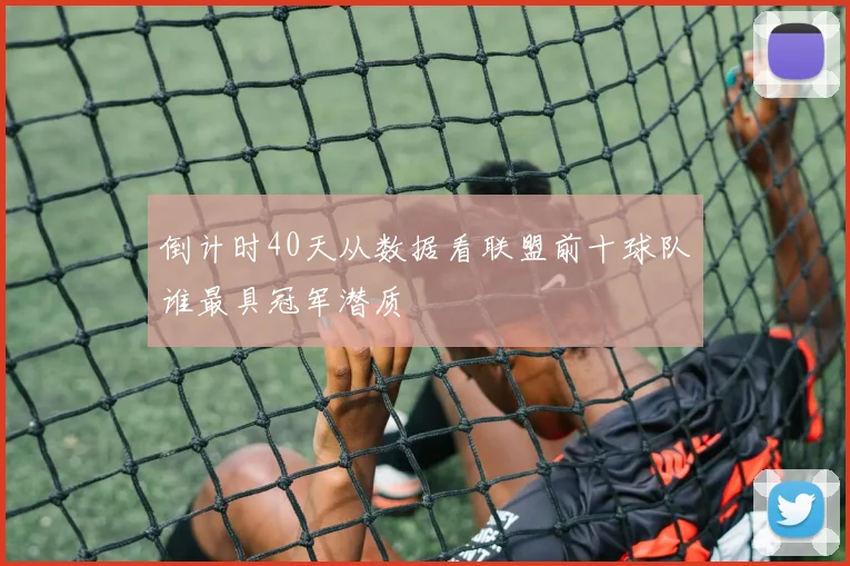 倒计时40天从数据看联盟前十球队谁最具冠军潜质