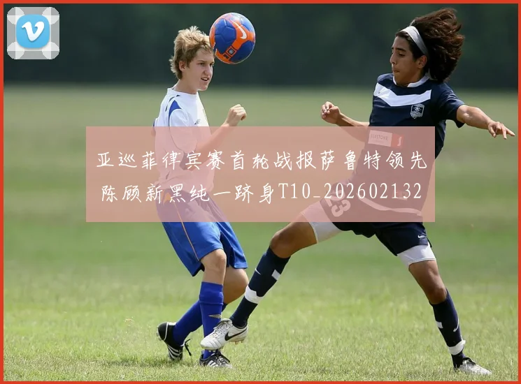 亚巡菲律宾赛首轮战报萨鲁特领先 陈顾新黑纯一跻身T10_20260213232754