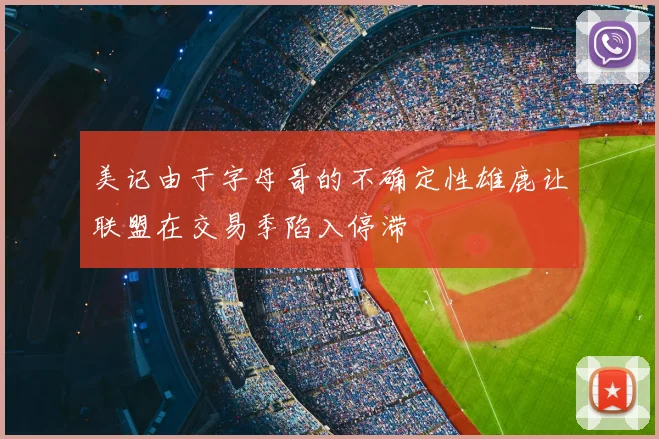 美记由于字母哥的不确定性雄鹿让联盟在交易季陷入停滞