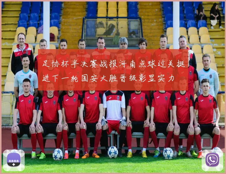 足协杯半决赛战报河南点球过关挺进下一轮国安大胜晋级彰显实力